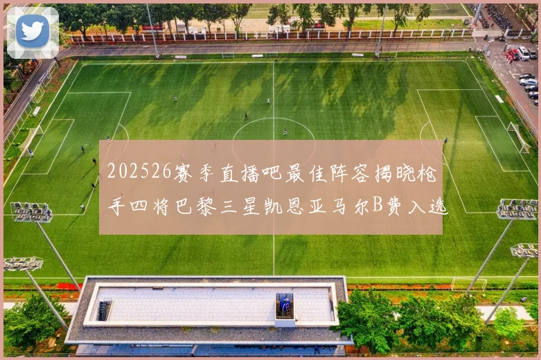 202526赛季直播吧最佳阵容揭晓枪手四将巴黎三星凯恩亚马尔B费入选