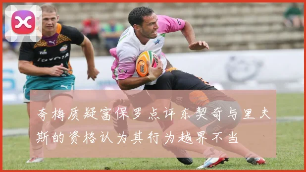 夸梅质疑富保罗点评东契奇与里夫斯的资格认为其行为越界不当