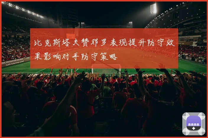 比克斯塔夫赞邓罗表现提升防守效果影响对手防守策略