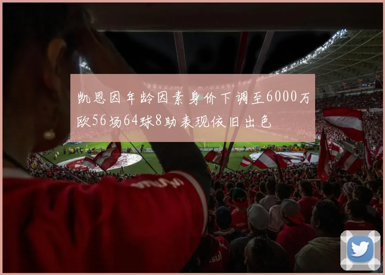 凯恩因年龄因素身价下调至6000万欧56场64球8助表现依旧出色