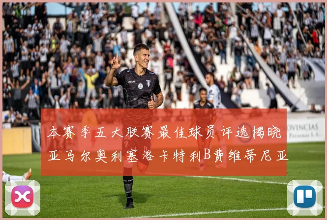 本赛季五大联赛最佳球员评选揭晓亚马尔奥利塞洛卡特利B费维蒂尼亚入围