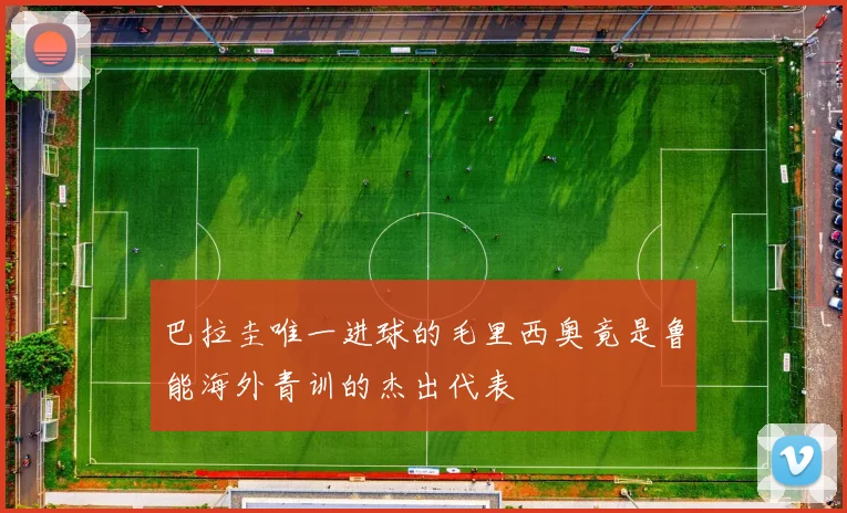 巴拉圭唯一进球的毛里西奥竟是鲁能海外青训的杰出代表