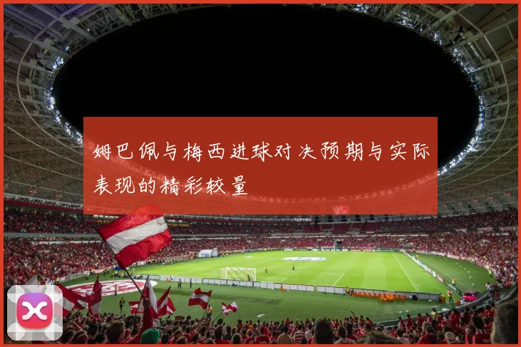 姆巴佩与梅西进球对决预期与实际表现的精彩较量