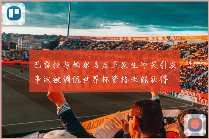 巴雷拉与帕尔马后卫发生冲突引发争议被调侃世界杯资格未能获得
