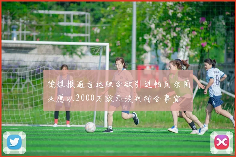 德媒报道吉达联合欲引进帕瓦尔国米愿以2000万欧元谈判转会事宜