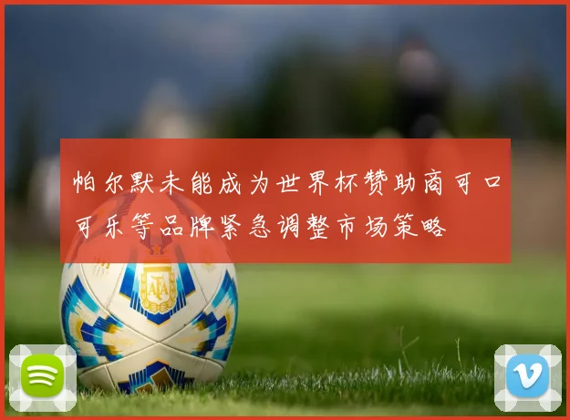 帕尔默未能成为世界杯赞助商可口可乐等品牌紧急调整市场策略