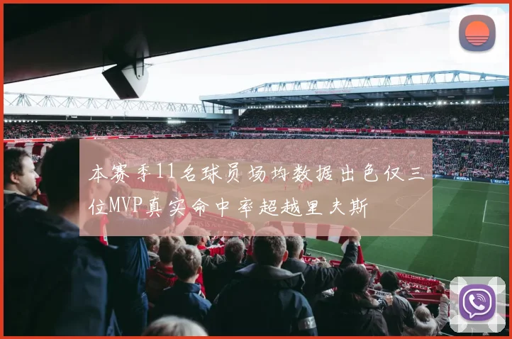 本赛季11名球员场均数据出色仅三位MVP真实命中率超越里夫斯